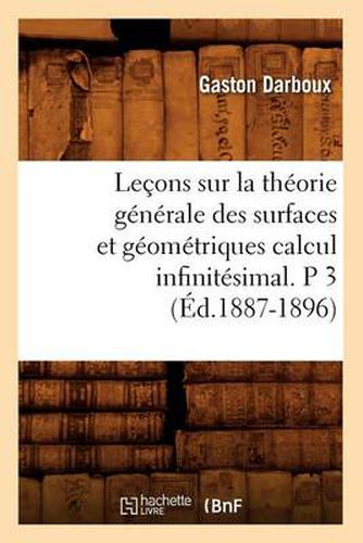 Cover image for Lecons Sur La Theorie Generale Des Surfaces Et Geometriques Calcul Infinitesimal. P 3 (Ed.1887-1896)