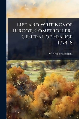 Cover image for Life and Writings of Turgot, Comptroller-General of France 1774-6