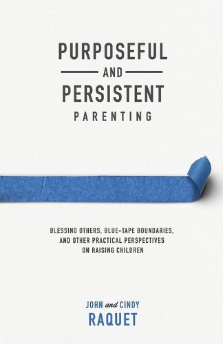 Cover image for Purposeful and Persistent Parenting: Blessing Others, Blue-Tape Boundaries, and Other Practical Perspectives on Raising Children