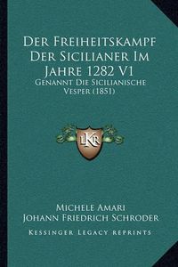 Cover image for Der Freiheitskampf Der Sicilianer Im Jahre 1282 V1: Genannt Die Sicilianische Vesper (1851)