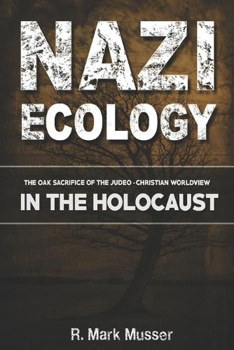 Cover image for Nazi Ecology: The Oak Sacrifice of the Judeo-Christian Worldview in the Holocaust