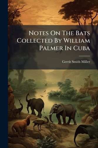 Cover image for Notes On The Bats Collected By William Palmer In Cuba