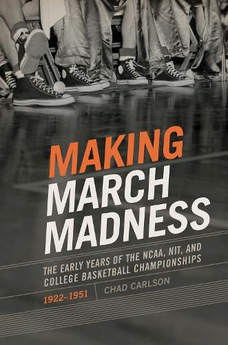 Cover image for Making March Madness: The Early Years of the NCAA, NIT, and College Basketball Championships, 1922-1951