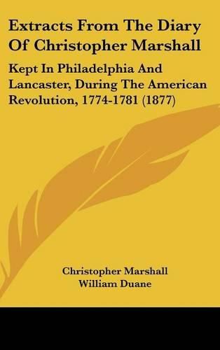 Cover image for Extracts from the Diary of Christopher Marshall: Kept in Philadelphia and Lancaster, During the American Revolution, 1774-1781 (1877)