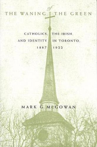 The Waning of the Green: Catholics, the Irish, and Identity in Toronto, 1887-1922