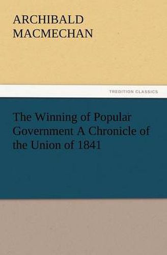 Cover image for The Winning of Popular Government a Chronicle of the Union of 1841