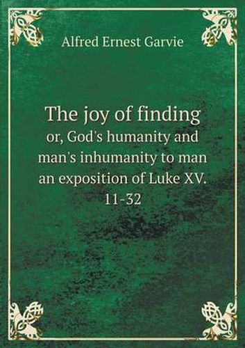 The joy of finding or, God's humanity and man's inhumanity to man an exposition of Luke XV. 11-32