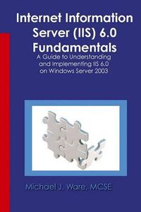 Cover image for Internet Information Server (IIS) 6.0 Fundamentals: A Guide to Understanding and Implementing IIS 6.0 on Windows