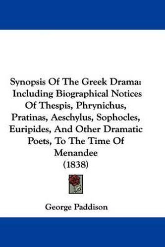 Synopsis of the Greek Drama: Including Biographical Notices of Thespis, Phrynichus, Pratinas, Aeschylus, Sophocles, Euripides, and Other Dramatic Poets, to the Time of Menandee (1838)