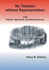 Cover image for No Taxation Without Representation: 1768 Petition, Memorial, and Remonstrance