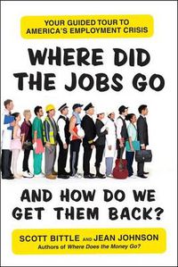 Cover image for Where Did the Jobs Go--and How Do We Get Them Back?: Your Guided Tour to America's Employment Crisis