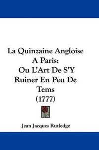 Cover image for La Quinzaine Angloise A Paris: Ou L'Art De S'Y Ruiner En Peu De Tems (1777)