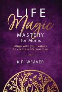 Cover image for Life Magic Mastery for Moms: Align with your values to create a life you love