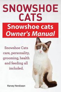 Cover image for Snowshoe Cats. Snowshoe Cats Owner's Manual. Snowshoe Cats Care, Personality, Grooming, Feeding and Health All Included.