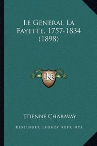 Cover image for Le General La Fayette, 1757-1834 (1898)