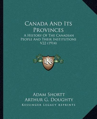 Canada and Its Provinces: A History of the Canadian People and Their Institutions V22 (1914)