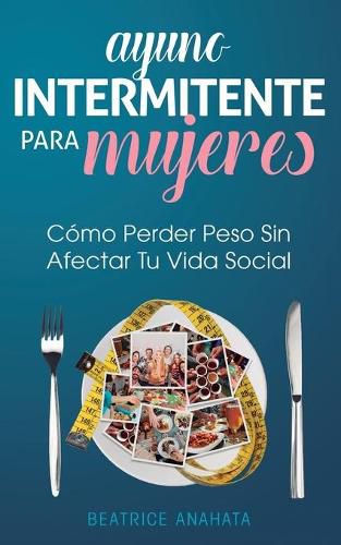 Cover image for Ayuno Intermitente Para Mujeres: Como Perder Peso Sin Afectar Tu Vida Social