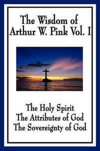 Cover image for The Wisdom of Arthur W. Pink Vol I: The Holy Spirit, The Attributes of God, The Sovereignty of God