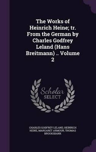 The Works of Heinrich Heine; Tr. from the German by Charles Godfrey Leland (Hans Breitmann) .. Volume 2