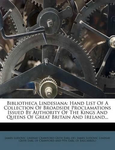 Cover image for Bibliotheca Lindesiana: Hand List of a Collection of Broadside Proclamations Issued by Authority of the Kings and Queens of Great Britain and Ireland...