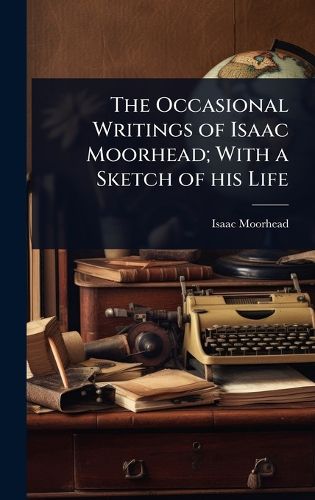 Cover image for The Occasional Writings of Isaac Moorhead; With a Sketch of his Life