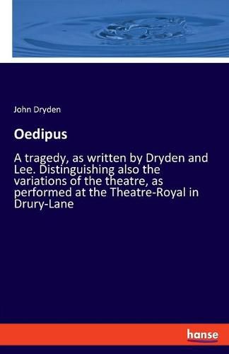 Cover image for Oedipus: A tragedy, as written by Dryden and Lee. Distinguishing also the variations of the theatre, as performed at the Theatre-Royal in Drury-Lane