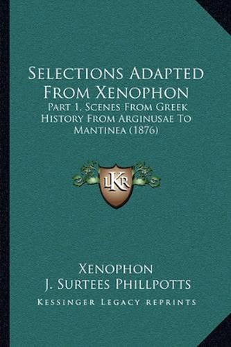 Cover image for Selections Adapted from Xenophon: Part 1, Scenes from Greek History from Arginusae to Mantinea (1876)