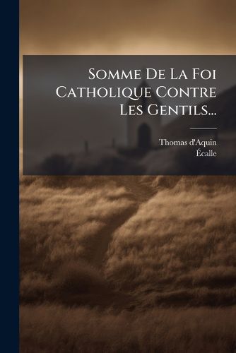 Cover image for Somme De La Foi Catholique Contre Les Gentils...
