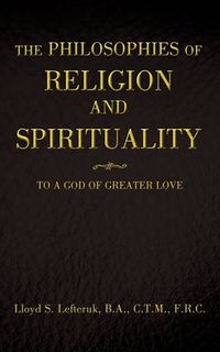 Cover image for The Philosophies of Religion and Spirituality: To a God of Greater Love