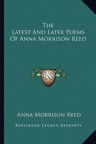 Cover image for The Latest and Later Poems of Anna Morrison Reed