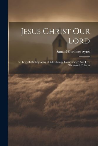 Cover image for Jesus Christ our Lord; an English Bibliography of Christology Comprising Over Five Thousand Titles A