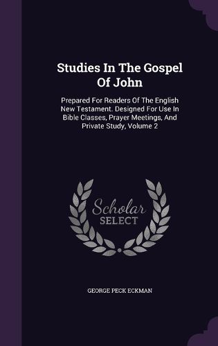 Studies in the Gospel of John: Prepared for Readers of the English New Testament. Designed for Use in Bible Classes, Prayer Meetings, and Private Study, Volume 2