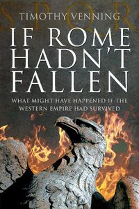 Cover image for If Rome Hadn't Fallen: How the Survival of Rome Might Have Changed World History