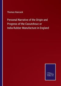 Cover image for Personal Narrative of the Origin and Progress of the Caoutchouc or India-Rubber Manufacture in England