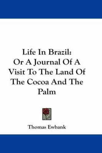 Life in Brazil: Or a Journal of a Visit to the Land of the Cocoa and the Palm