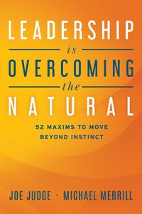 Cover image for Leadership Is Overcoming the Natural: 52 Maxims to Move Beyond Instinct