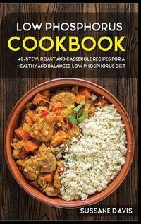 Cover image for Low Phosphorus Cookbook: 40+Stew, Roast and Casserole recipes for a healthy and balanced Low Phosphorus diet