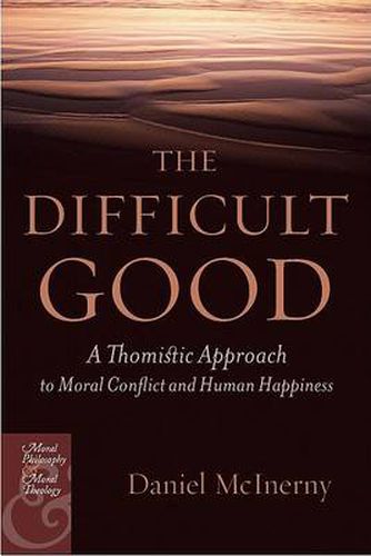 The Difficult Good: A Thomistic Approach to Moral Conflict and Human Happiness