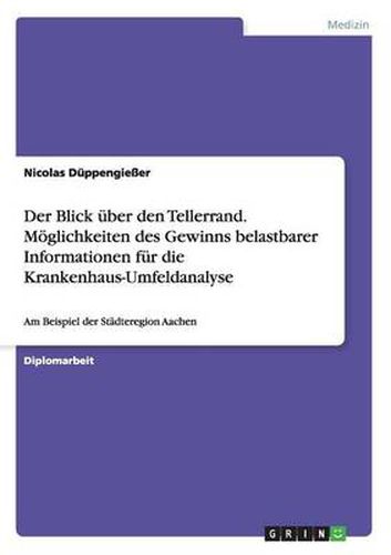 Cover image for Der Blick uber den Tellerrand. Moeglichkeiten des Gewinns belastbarer Informationen fur die Krankenhaus-Umfeldanalyse: Am Beispiel der Stadteregion Aachen