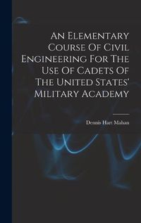 Cover image for An Elementary Course Of Civil Engineering For The Use Of Cadets Of The United States' Military Academy