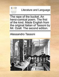 Cover image for The Rape of the Bucket. an Heroi-Comical Poem. the First of the Kind. Made English from the Original Italian of Tassoni by Mr. Ozell. the Second Edition.