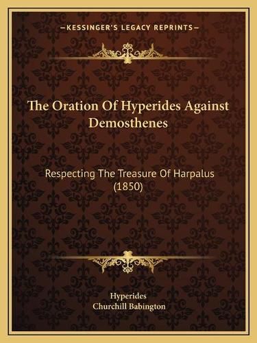 The Oration of Hyperides Against Demosthenes: Respecting the Treasure of Harpalus (1850)