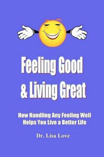 Cover image for Feeling Good & Living Great: How Handling Any Emotion Well Helps You Live a Better Life