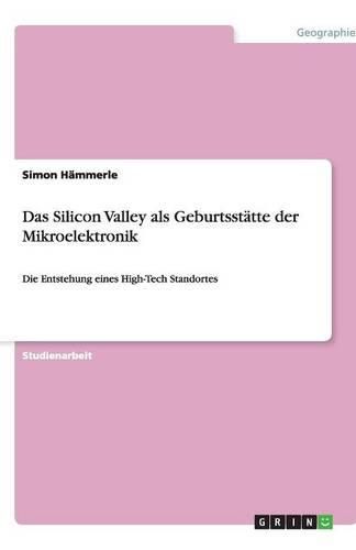Cover image for Das Silicon Valley als Geburtsstatte der Mikroelektronik: Die Entstehung eines High-Tech Standortes
