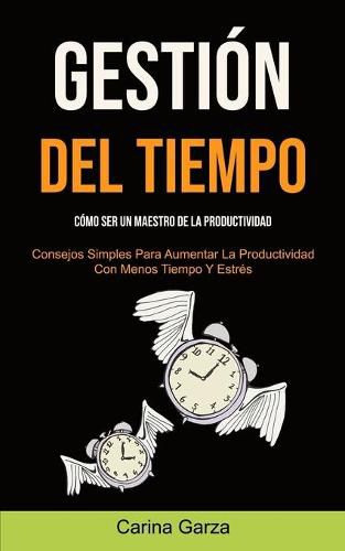 Cover image for Gestion Del Tiempo: Como ser un maestro de la productividad (Consejos simples para aumentar la productividad con menos tiempo y estres)