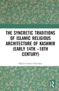 Cover image for The Syncretic Traditions of Islamic Religious Architecture of Kashmir (Early 14th-18th Century)