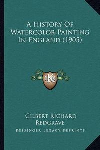 Cover image for A History of Watercolor Painting in England (1905)