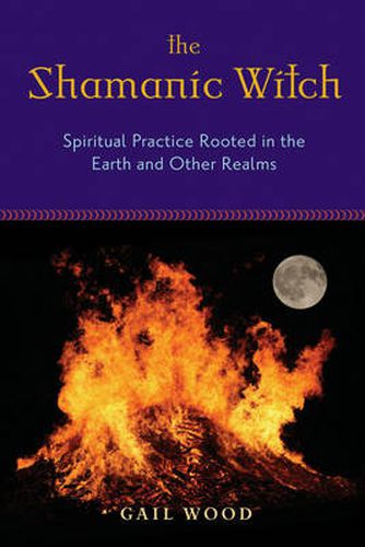 Cover image for Shamanic Witch: Spiritual Practice Rooted in the Earth and Other Realms