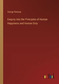 Cover image for Enquiry Into the Principles of Human Happiness and Human Duty