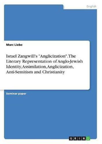 Cover image for Israel Zangwill's Anglicization. the Literary Representation of Anglo-Jewish Identity, Assimilation, Anglicization, Anti-Semitism and Christianity